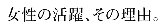 女性の活躍、その理由。